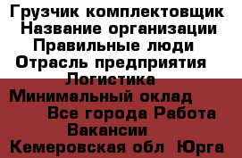 Грузчик-комплектовщик › Название организации ­ Правильные люди › Отрасль предприятия ­ Логистика › Минимальный оклад ­ 26 000 - Все города Работа » Вакансии   . Кемеровская обл.,Юрга г.